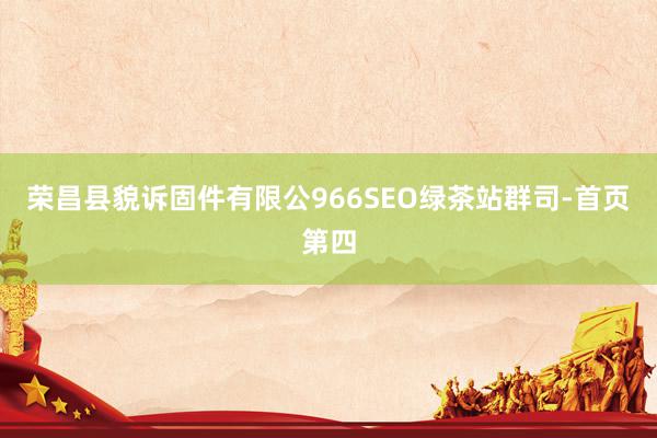 荣昌县貌诉固件有限公966SEO绿茶站群司-首页第四